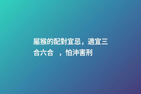 屬猴的配對宜忌，適宜三合六合，怕沖害刑